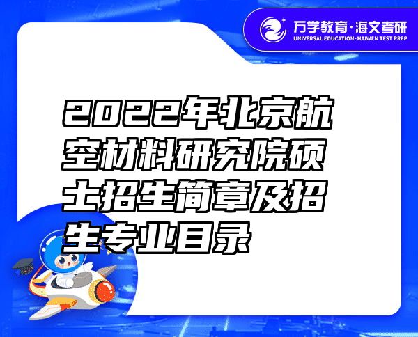 2022年北京航空材料研究院硕士招生简章及招生专业目录