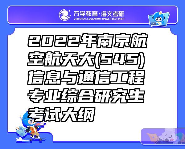 2022年南京航空航天大(545)信息与通信工程专业综合研究生考试大纲