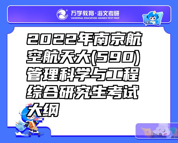 2022年南京航空航天大(590)管理科学与工程综合研究生考试大纲