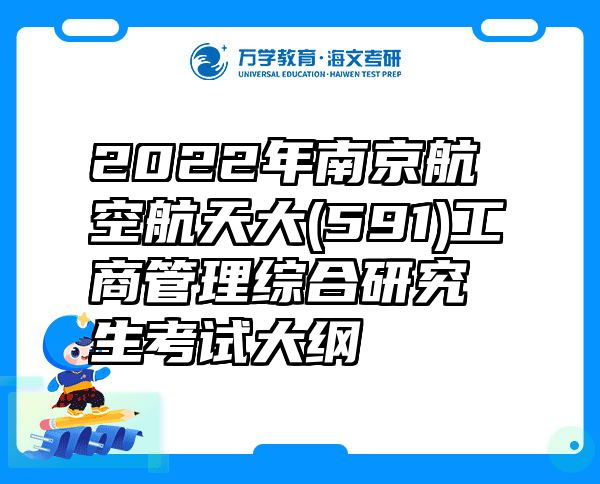 2022年南京航空航天大(591)工商管理综合研究生考试大纲