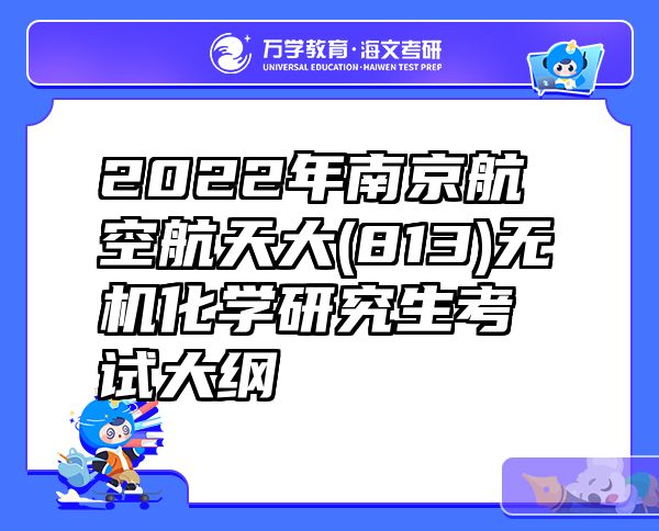 2022年南京航空航天大(813)无机化学研究生考试大纲