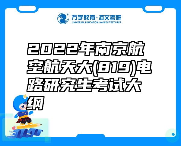 2022年南京航空航天大(819)电路研究生考试大纲