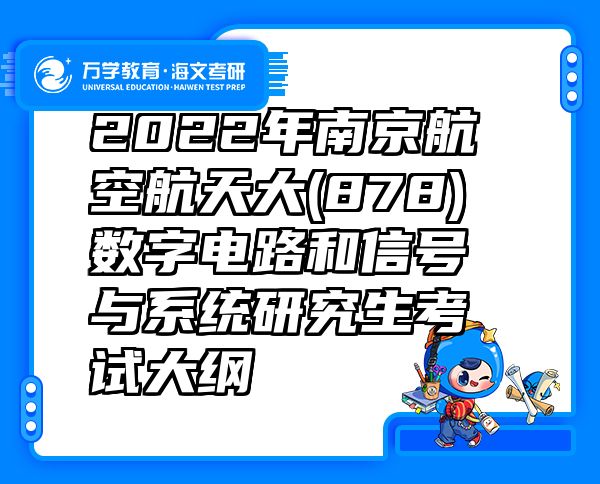 2022年南京航空航天大(878)数字电路和信号与系统研究生考试大纲