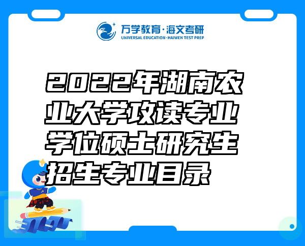 2022年湖南农业大学攻读专业学位硕士研究生招生专业目录