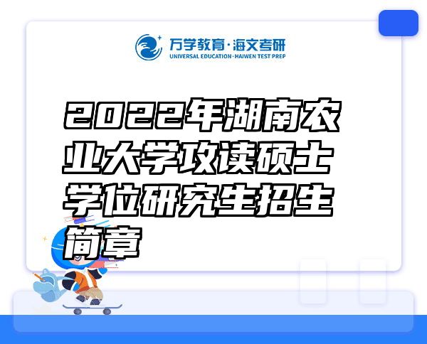 2022年湖南农业大学攻读硕士学位研究生招生简章