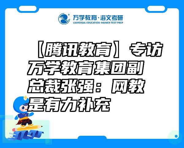 【腾讯教育】专访万学教育集团副总裁张强：网教是有力补充