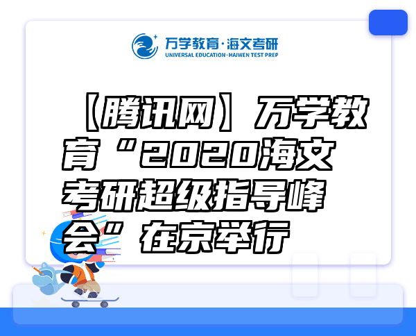 【腾讯网】万学教育“2020海文考研超级指导峰会”在京举行
