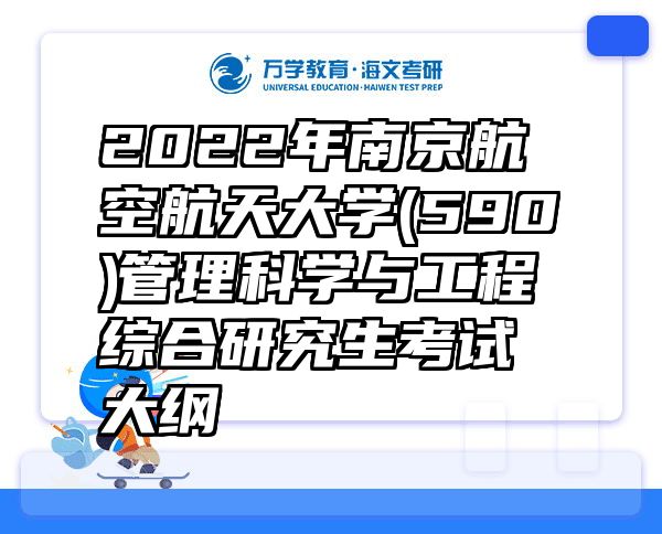 2022年南京航空航天大学(590)管理科学与工程综合研究生考试大纲