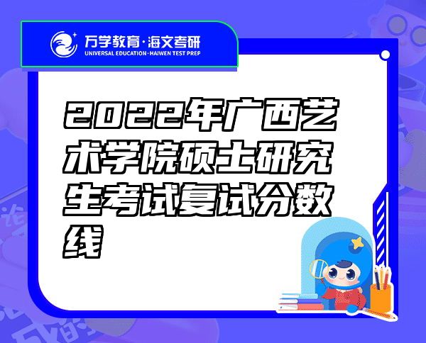 2022年广西艺术学院硕士研究生考试复试分数线