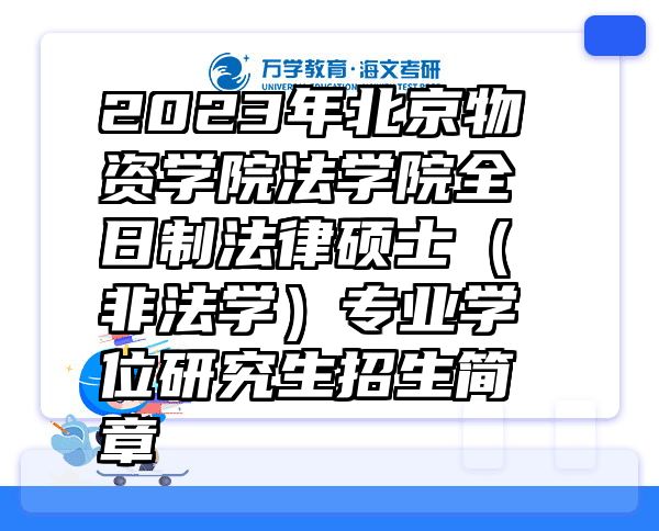 2023年北京物资学院法学院全日制法律硕士（非法学）专业学位研究生招生简章