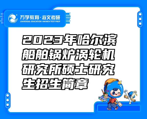 2023年哈尔滨船舶锅炉涡轮机研究所硕士研究生招生简章