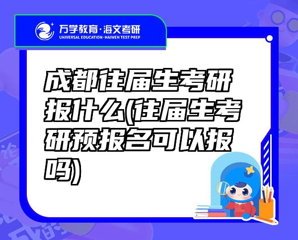 成都往届生考研报什么(往届生考研预报名可以报吗)