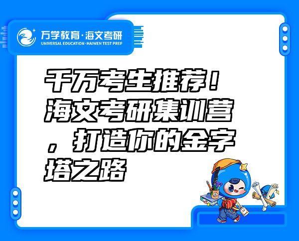 千万考生推荐！海文考研集训营，打造你的金字塔之路