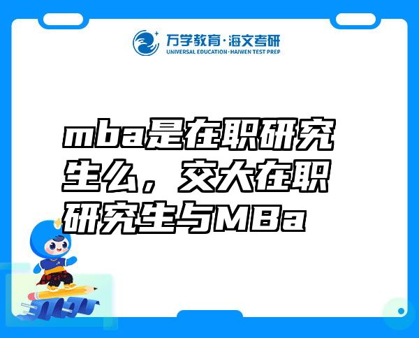 mba是在职研究生么，交大在职研究生与MBa