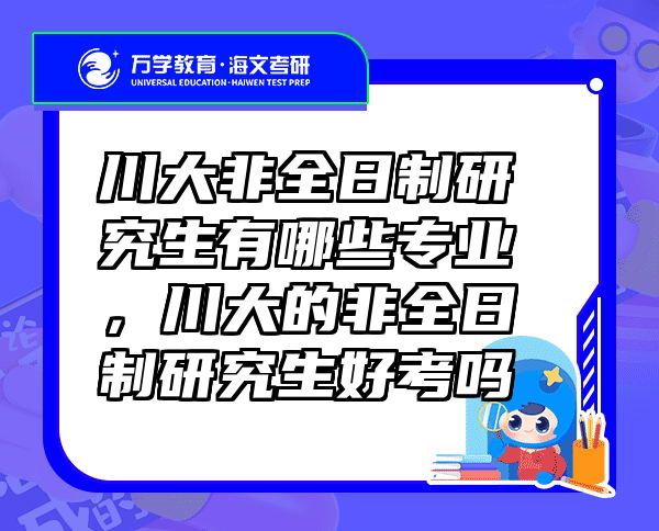 川大非全日制研究生有哪些专业，川大的非全日制研究生好考吗