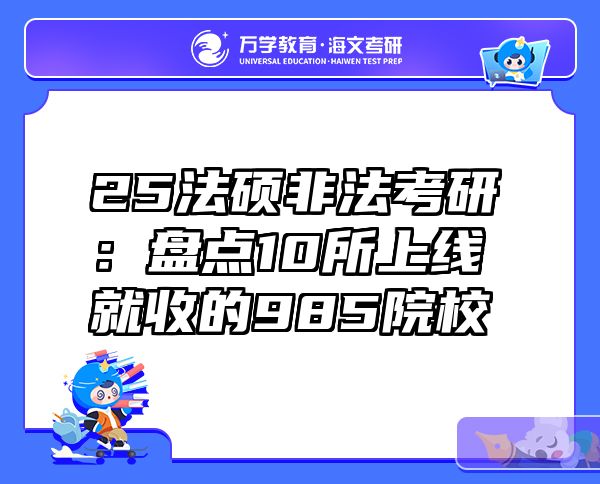 25法硕非法考研：盘点10所上线就收的985院校