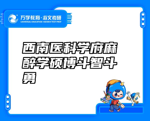 西南医科学府麻醉学硕博斗智斗勇