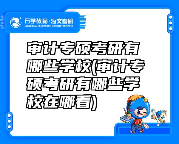 审计专硕考研有哪些学校(审计专硕考研有哪些学校在哪看)