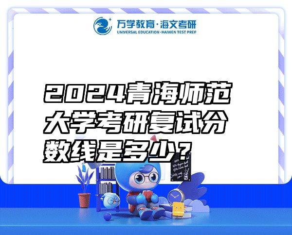 2024青海师范大学考研复试分数线是多少？