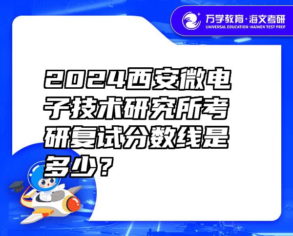 2024西安微电子技术研究所考研复试分数线是多少？