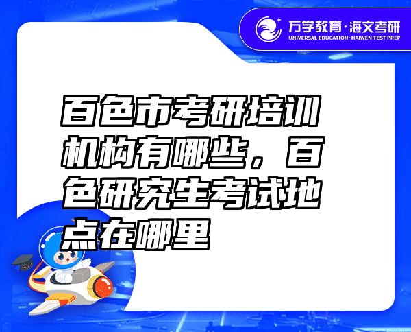 百色市考研培训机构有哪些，百色研究生考试地点在哪里