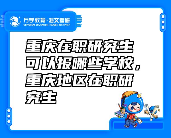重庆在职研究生可以报哪些学校，重庆地区在职研究生