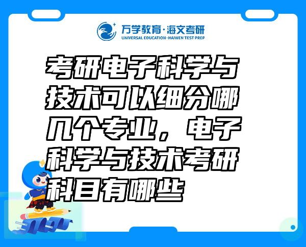 考研电子科学与技术可以细分哪几个专业，电子科学与技术考研科目有哪些