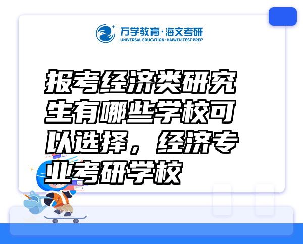 报考经济类研究生有哪些学校可以选择，经济专业考研学校