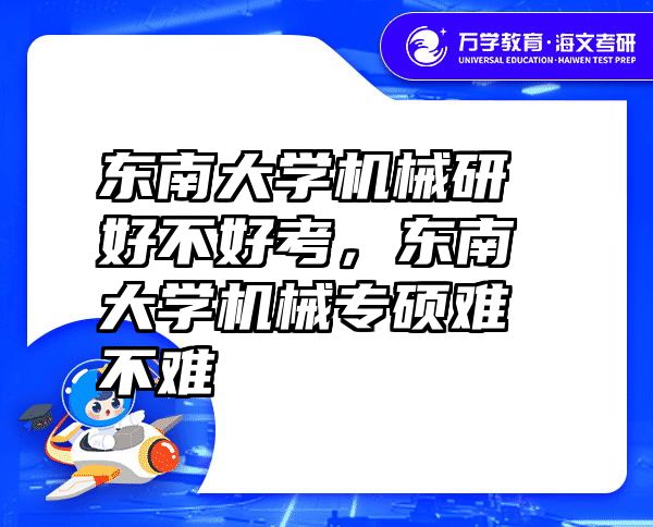 东南大学机械研好不好考，东南大学机械专硕难不难