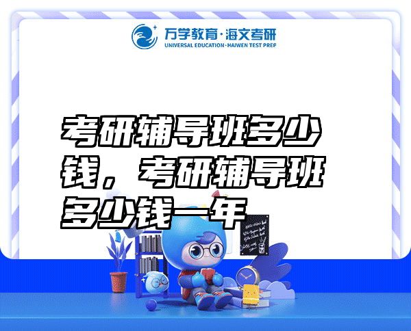 考研辅导班多少钱，考研辅导班多少钱一年