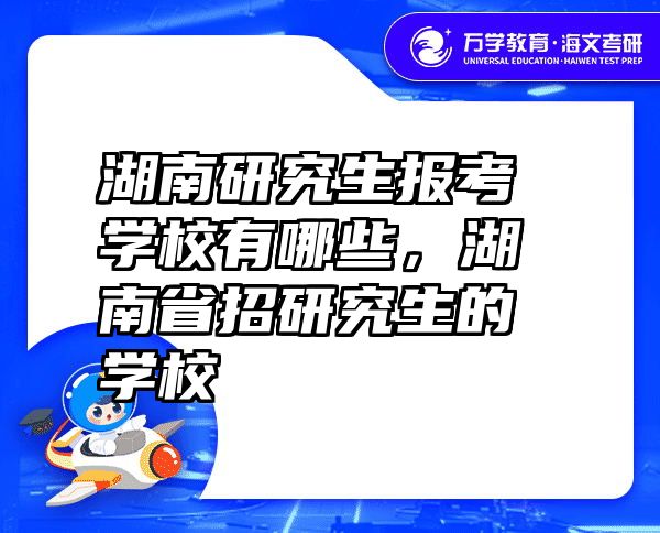 湖南研究生报考学校有哪些，湖南省招研究生的学校