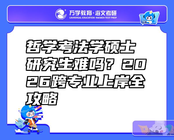 哲学考法学硕士研究生难吗？2026跨专业上岸全攻略