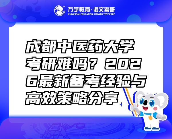 成都中医药大学考研难吗？2026最新备考经验与高效策略分享