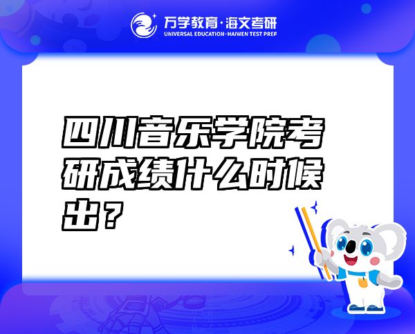 四川音乐学院考研成绩什么时候出？