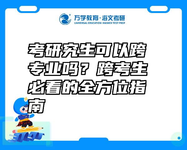 考研究生可以跨专业吗？跨考生必看的全方位指南