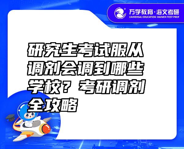 研究生考试服从调剂会调到哪些学校？考研调剂全攻略