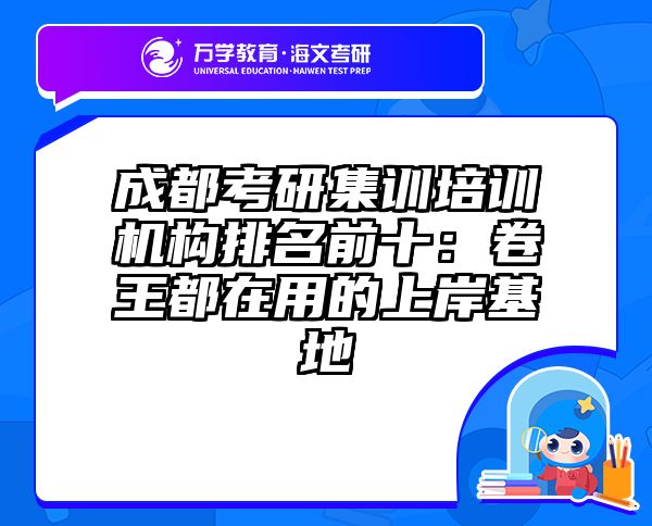 成都考研集训培训机构排名前十：卷王都在用的上岸基地
