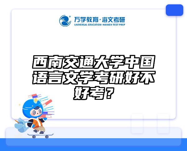 西南交通大学中国语言文学考研好不好考？