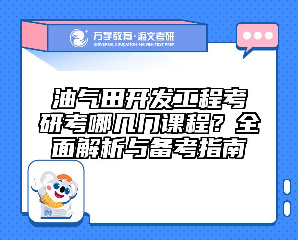 油气田开发工程考研考哪几门课程？全面解析与备考指南
