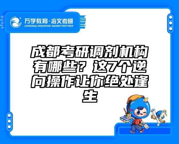 成都考研调剂机构有哪些？这7个逆向操作让你绝处逢生