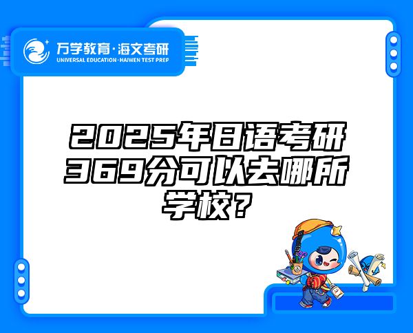2025年日语考研369分可以去哪所学校？