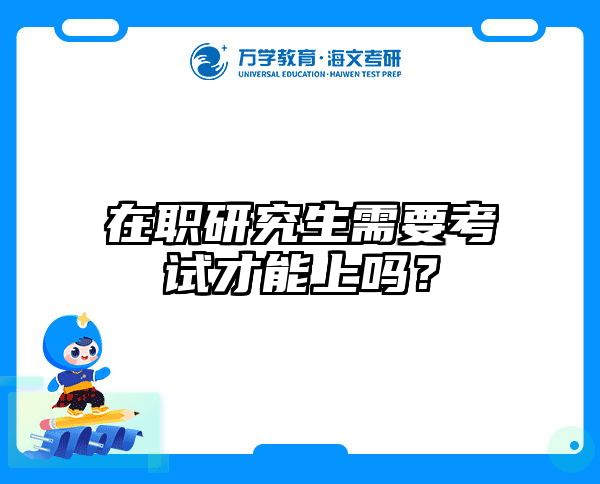 在职研究生需要考试才能上吗？