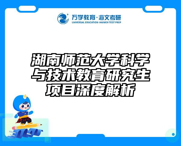 湖南师范大学科学与技术教育研究生项目深度解析