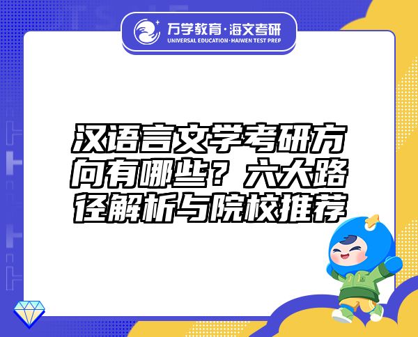 汉语言文学考研方向有哪些？六大路径解析与院校推荐